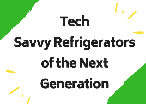 Tech Savvy Refrigerators of the Next Generation 1 Refrigerators of the Next Generation