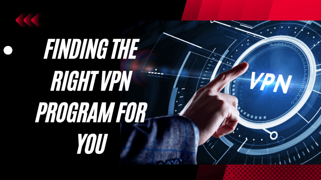 Finding the Right VPN Program for You: Tips and Considerations 1 Finding the Right VPN Program for You